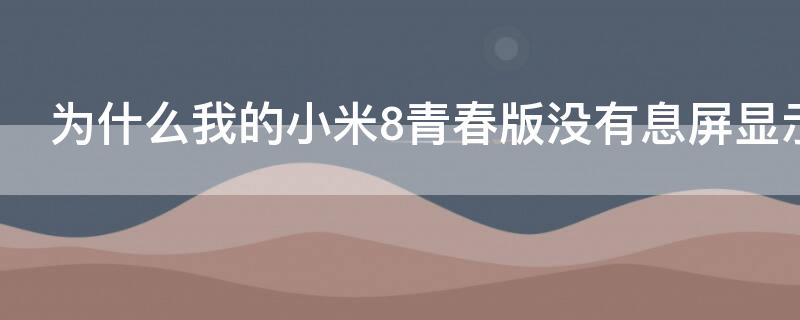 为什么我的小米8青春版没有息屏显示（小米8青春版为什么锁屏时不显示消息内容）