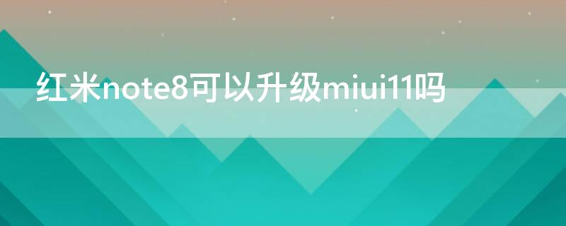 红米note8可以升级miui11吗 redmi note8能不能升级miui12
