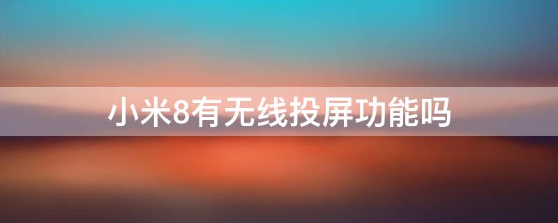小米8有无线投屏功能吗（小米8有无线投屏功能吗）