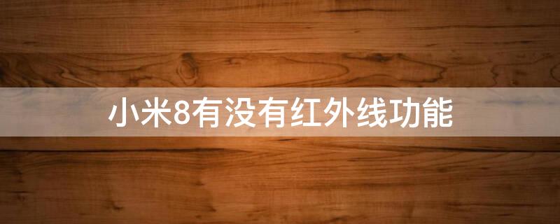 小米8有没有红外线功能（小米有没有红外线功能的手机）