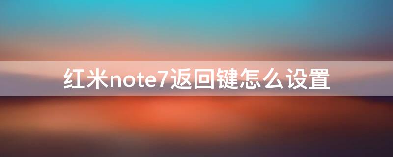 红米note7返回键怎么设置（红米note7返回键怎么设置）