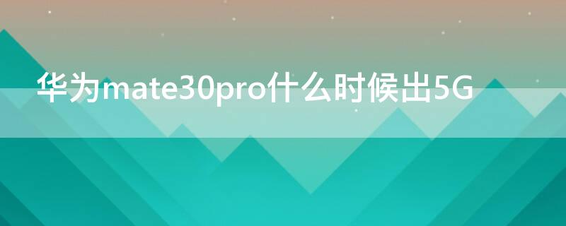 华为mate30pro什么时候出5G