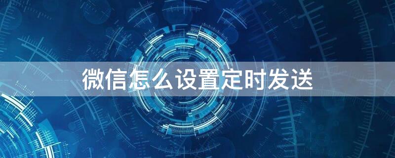 微信怎么设置定时发送（微信怎么设置定时发送消息）