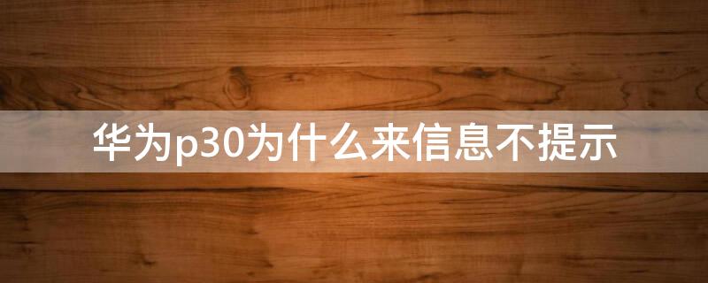华为p30为什么来信息不提示 华为p30为什么来信息不提示了