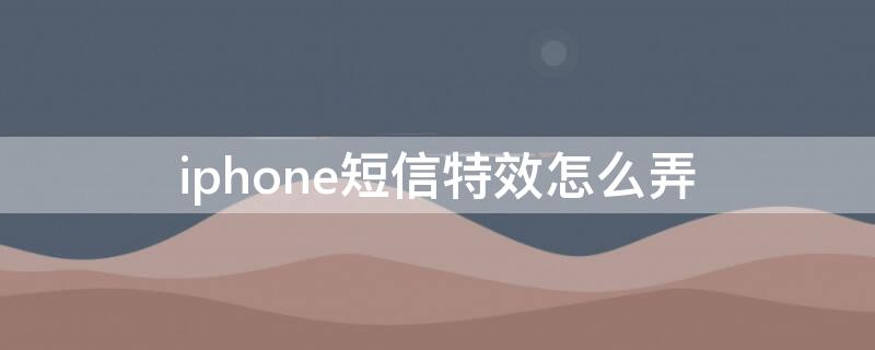 iPhone短信特效怎么弄 iphone手机短信怎么发特效