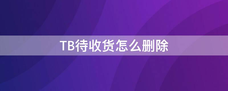 TB待收货怎么删除（tb不小心确认收货）