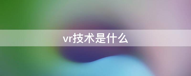 vr技术是什么（VR技术）