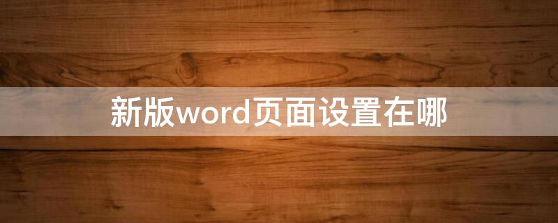 新版word页面设置在哪（新版word页面设置在哪里）