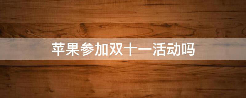 iPhone参加双十一活动吗（iphone参与双十一吗）