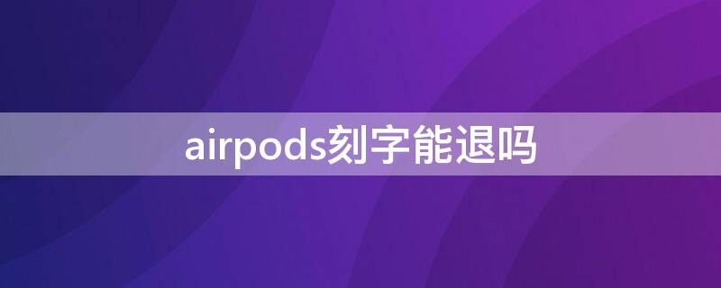 airpods刻字能退吗（airpods刻字可以退）