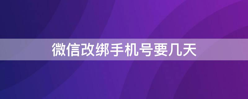 微信改绑手机号要几天（微信改绑手机号要几天才能改密码）