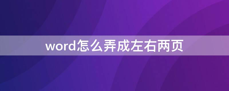 word怎么弄成左右两页 word怎么弄成左右两页并排一部分一页一排混排