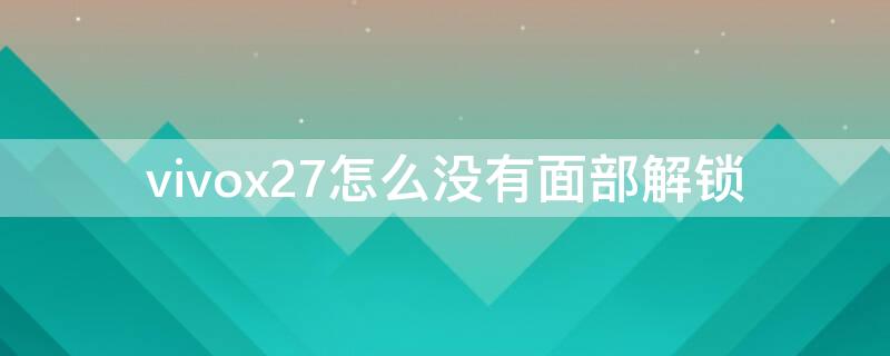 vivox27怎么没有面部解锁（vivox27怎么没有面部解锁功能）