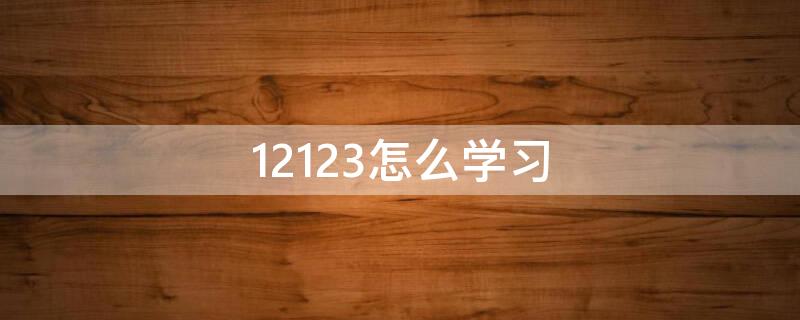 12123怎么学习（12123怎么学法加分能加几分）