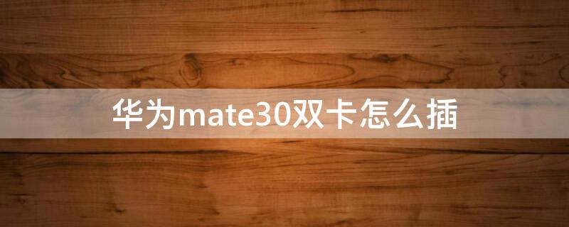 华为mate30双卡怎么插（华为mate30双卡怎么插卡）