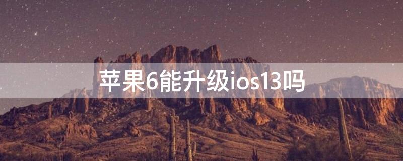 iPhone6能升级ios13吗 iphone6能不能升级到ios13