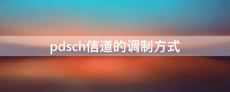 pdsch信道的调制方式（pusch信道支持的调制方式）