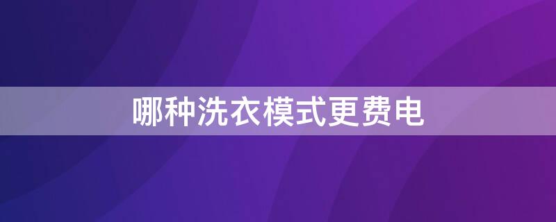 哪种洗衣模式更费电 洗衣机那种模式更省电