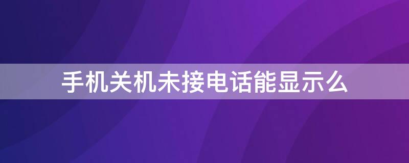 手机关机未接电话能显示么 手机关机后还能显示未接电话吗