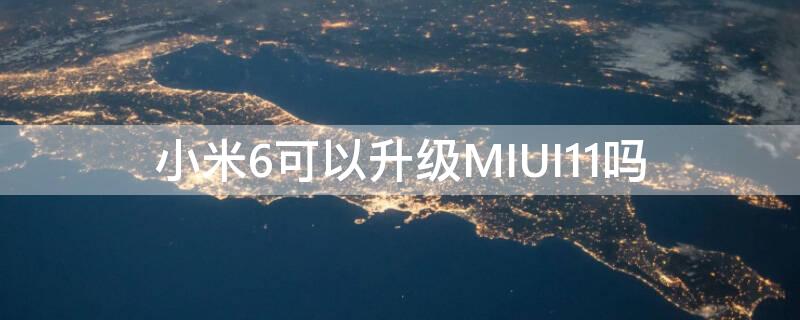 小米6可以升级MIUI11吗（小米6能升级miui11吗）