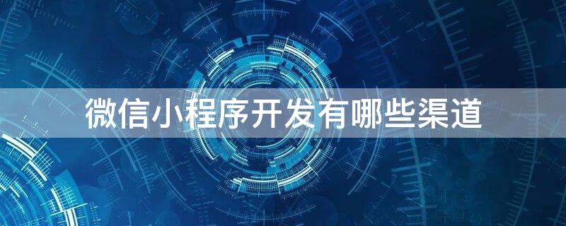 微信小程序开发有哪些渠道 微信小程序用什么平台开发