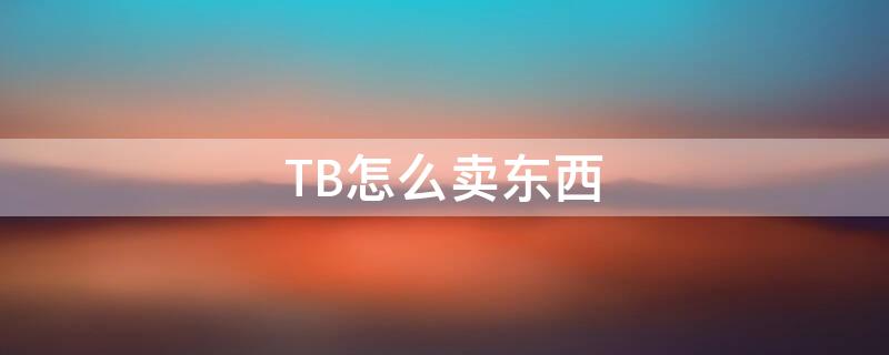 TB怎么卖东西 tb怎么给别人买