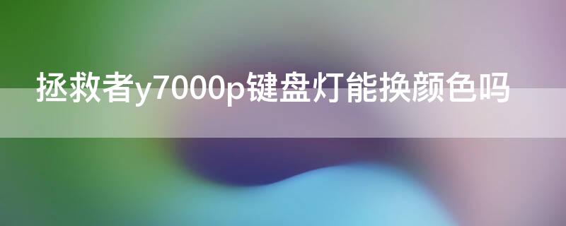 拯救者y7000p键盘灯能换颜色吗 拯救者y7000p键盘灯能换颜色吗