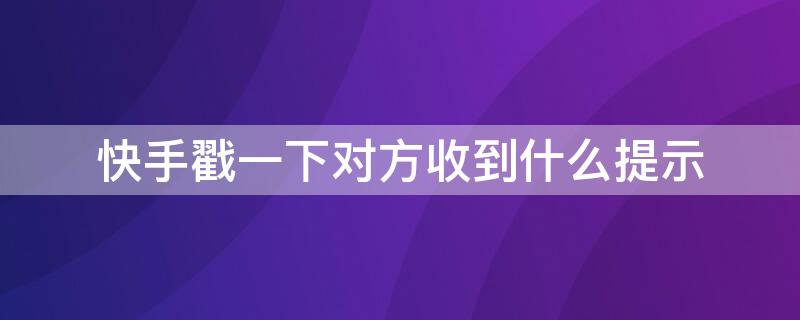 快手戳一下对方收到什么提示 快手别人收到了你的戳一下什么意思