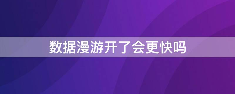 数据漫游开了会更快吗 数据漫游一直开着好不好