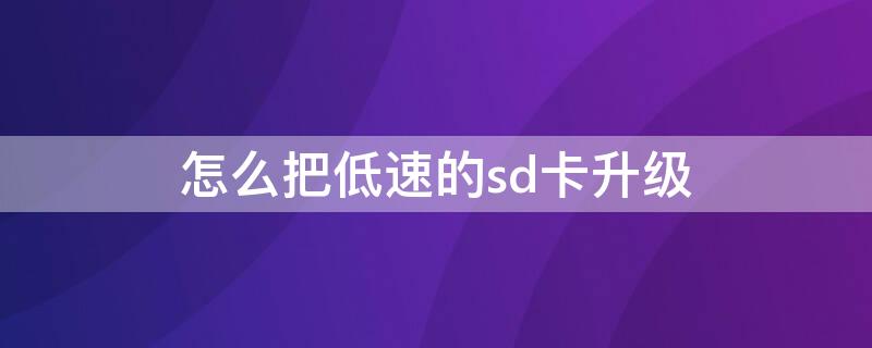 怎么把低速的sd卡升级 怎么把低速的sd卡升级到高速