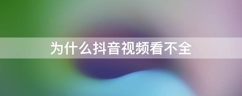 为什么抖音视频看不全 为什么抖音视频不全屏