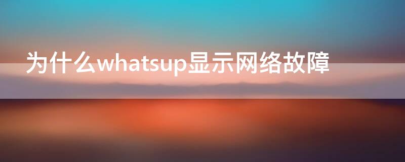 为什么whatsup显示网络故障