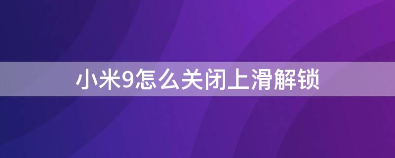 小米9怎么关闭上滑解锁 小米9怎么关闭锁屏时的右滑