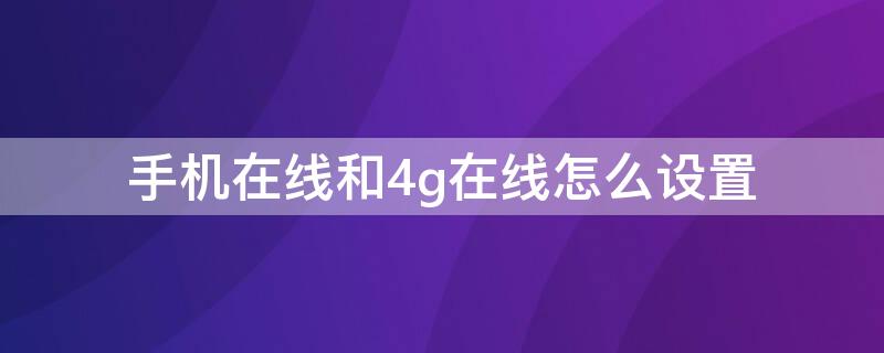 手机在线和4g在线怎么设置（手机在线4g在线wifi在线怎么设置）