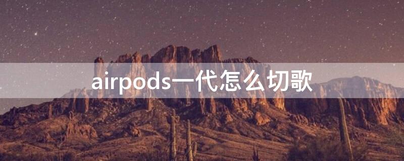 airpods一代怎么切歌（airpods如何切上一首歌）