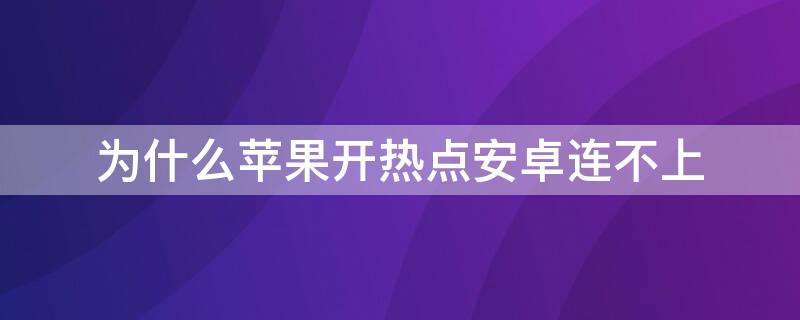 为什么iPhone开热点安卓连不上（为什么iphone开热点安卓连不上）