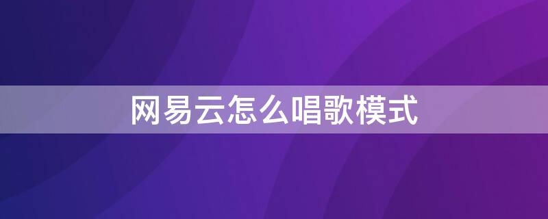 网易云怎么唱歌模式（网易云怎么唱歌模式评分）