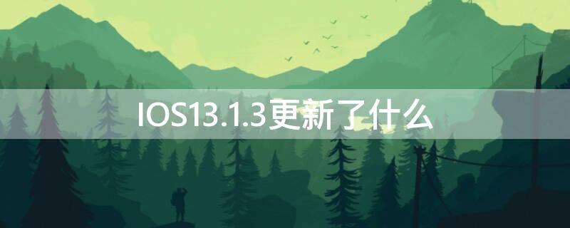 IOS13.1.3更新了什么（ios13.2.3更新了什么）
