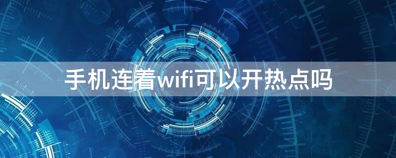 手机连着wifi可以开热点吗（手机连wifi还能不能开热点）