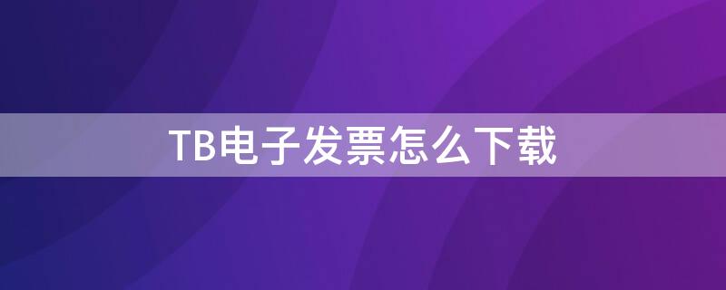 TB电子发票怎么下载 tb电子发票怎么下载不了