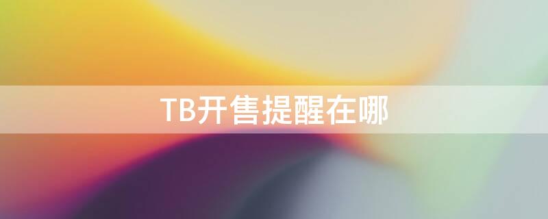 TB开售提醒在哪 tb开售提醒在哪看