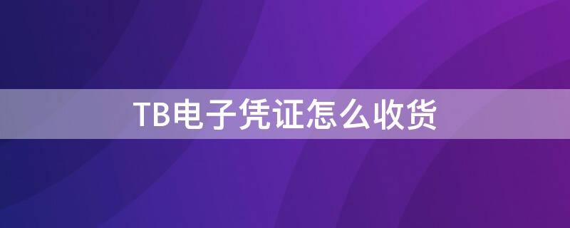 TB电子凭证怎么收货 tb电子凭证怎么收货的