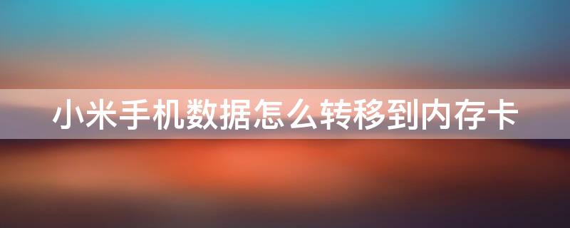 小米手机数据怎么转移到内存卡 小米手机数据怎么转移到内存卡上