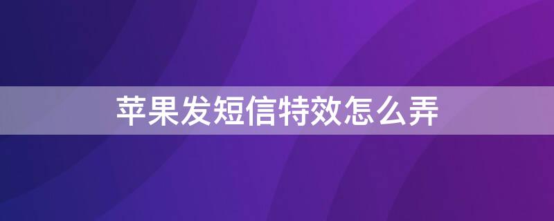 iPhone发短信特效怎么弄 iphone手机短信怎么发特效