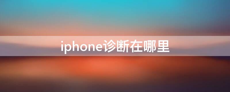 iPhone诊断在哪里 iphone诊断模式