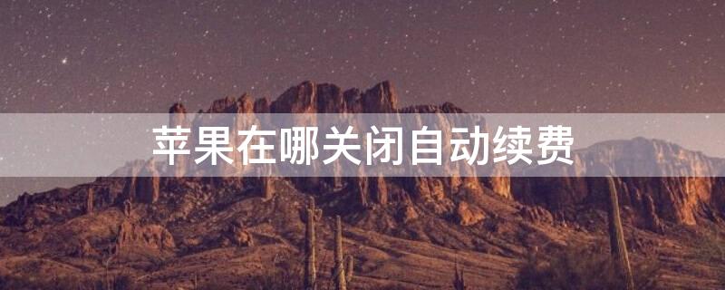 iPhone在哪关闭自动续费（iphone从哪关闭自动续费）