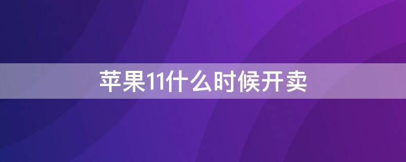 iPhone11什么时候开卖 苹果11什么时候开卖