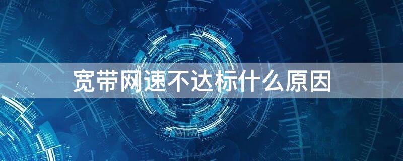 宽带网速不达标什么原因 宽带网速不达标什么原因造成的