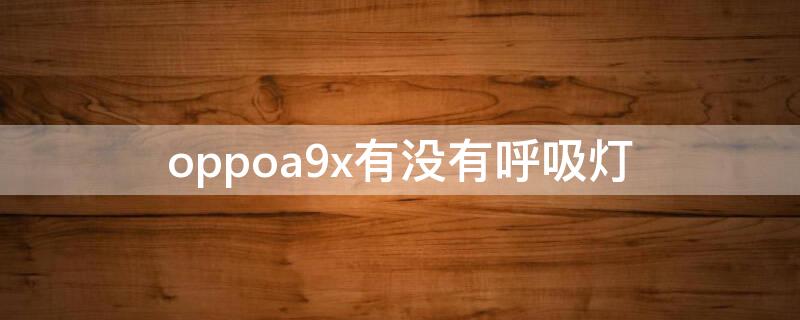 oppoa9x有没有呼吸灯（oppoa9x手机的呼吸灯在哪里设置）