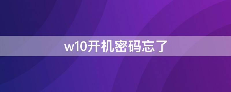 w10开机密码忘了 w10电脑开机密码忘了怎么解除